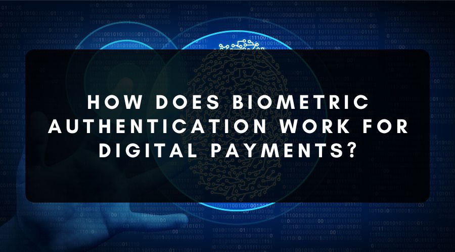 How Does Biometric Authentication Work for Digital Payments